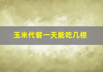 玉米代餐一天能吃几根