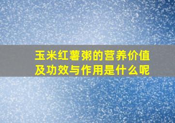 玉米红薯粥的营养价值及功效与作用是什么呢