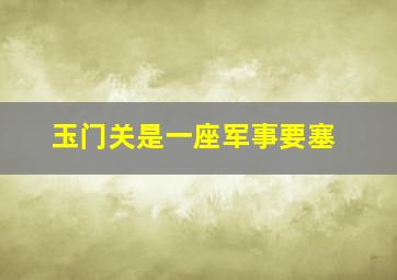 玉门关是一座军事要塞