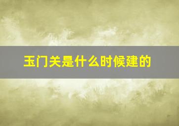 玉门关是什么时候建的