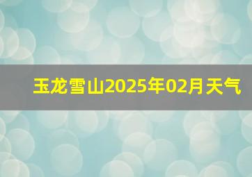 玉龙雪山2025年02月天气