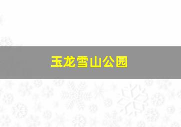 玉龙雪山公园