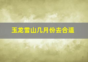 玉龙雪山几月份去合适