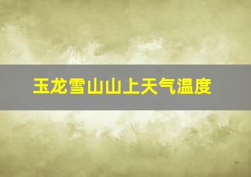 玉龙雪山山上天气温度