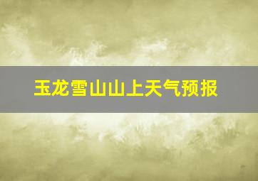 玉龙雪山山上天气预报