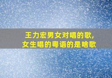 王力宏男女对唱的歌,女生唱的粤语的是啥歌