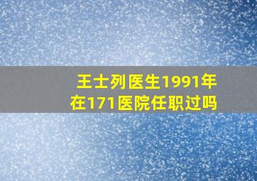 王士列医生1991年在171医院任职过吗