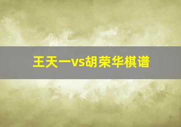 王天一vs胡荣华棋谱