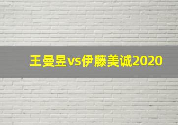 王曼昱vs伊藤美诚2020