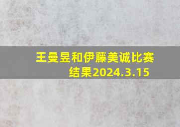 王曼昱和伊藤美诚比赛结果2024.3.15