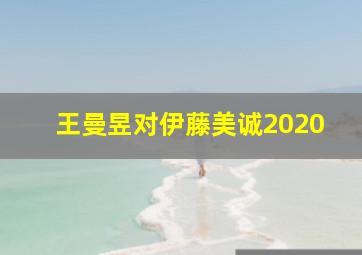 王曼昱对伊藤美诚2020