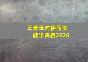 王曼玉对伊藤美诚半决赛2020