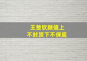 王楚钦颜值上不封顶下不保底