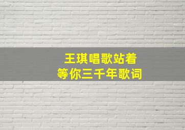 王琪唱歌站着等你三千年歌词