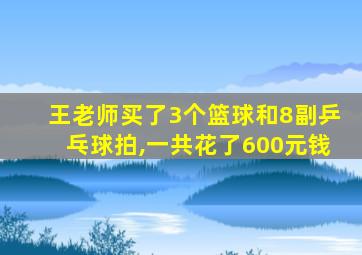 王老师买了3个篮球和8副乒乓球拍,一共花了600元钱