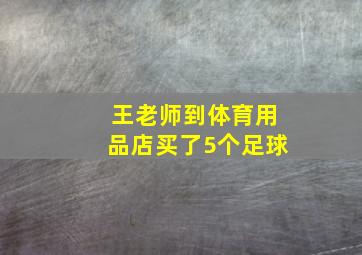 王老师到体育用品店买了5个足球