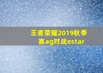 王者荣耀2019秋季赛ag对战estar