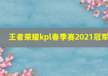 王者荣耀kpl春季赛2021冠军