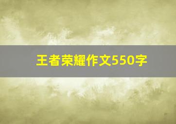 王者荣耀作文550字