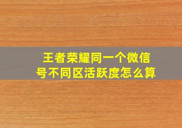 王者荣耀同一个微信号不同区活跃度怎么算