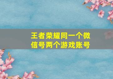 王者荣耀同一个微信号两个游戏账号