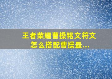 王者荣耀曹操铭文符文怎么搭配曹操最...