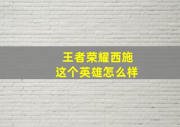 王者荣耀西施这个英雄怎么样