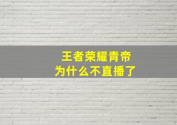 王者荣耀青帝为什么不直播了