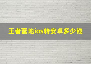 王者营地ios转安卓多少钱