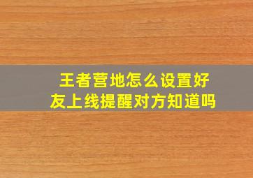 王者营地怎么设置好友上线提醒对方知道吗