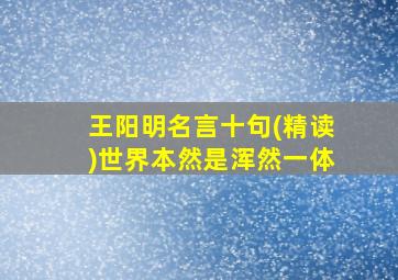 王阳明名言十句(精读)世界本然是浑然一体