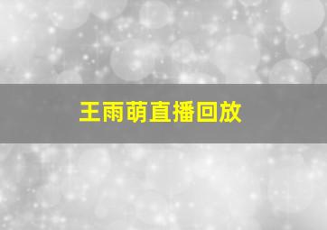 王雨萌直播回放