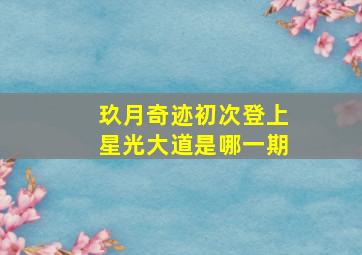 玖月奇迹初次登上星光大道是哪一期