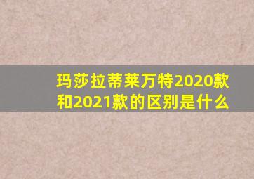 玛莎拉蒂莱万特2020款和2021款的区别是什么