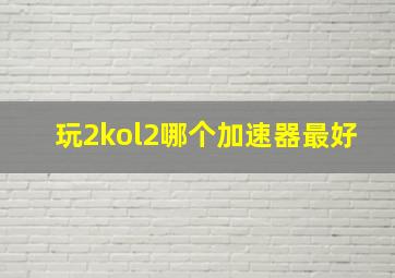 玩2kol2哪个加速器最好