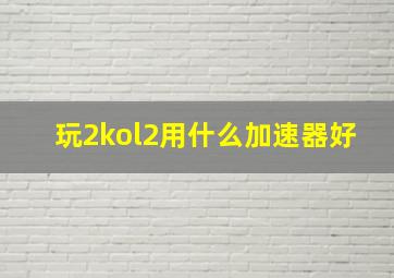 玩2kol2用什么加速器好