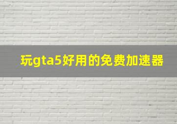 玩gta5好用的免费加速器