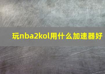 玩nba2kol用什么加速器好