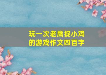 玩一次老鹰捉小鸡的游戏作文四百字