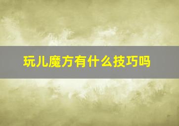 玩儿魔方有什么技巧吗