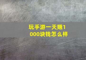 玩手游一天赚1000块钱怎么样