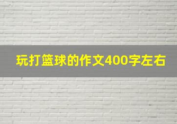 玩打篮球的作文400字左右