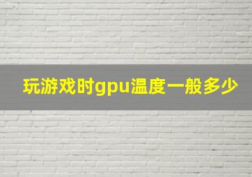 玩游戏时gpu温度一般多少