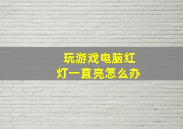 玩游戏电脑红灯一直亮怎么办