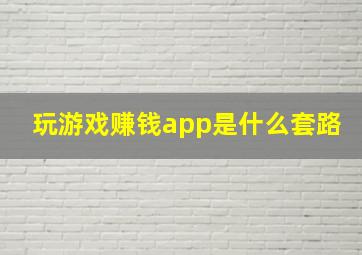 玩游戏赚钱app是什么套路