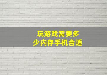 玩游戏需要多少内存手机合适