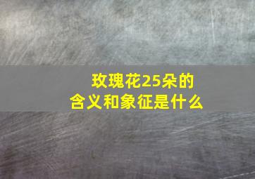 玫瑰花25朵的含义和象征是什么