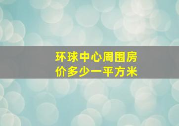 环球中心周围房价多少一平方米