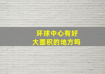 环球中心有好大面积的地方吗