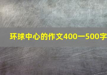 环球中心的作文400一500字